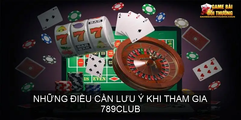 789Club - Khám Phá Cổng Game Bài Online Đỉnh Cao 3 Những Điều Cần Lưu Ý Khi Tham Gia 789Club