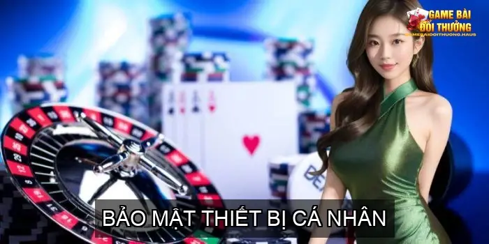 Bảo Vệ Tài Khoản Game Bài - Hướng Dẫn Toàn Diện 3 Bảo Mật Thiết Bị Cá Nhân