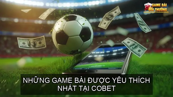 Cổng Game Bài Online Nhà Cái COBET - Thiên Đường Giải Trí Đỉnh Cao 4 Những Game Bài Được Yêu Thích Nhất Tại COBET