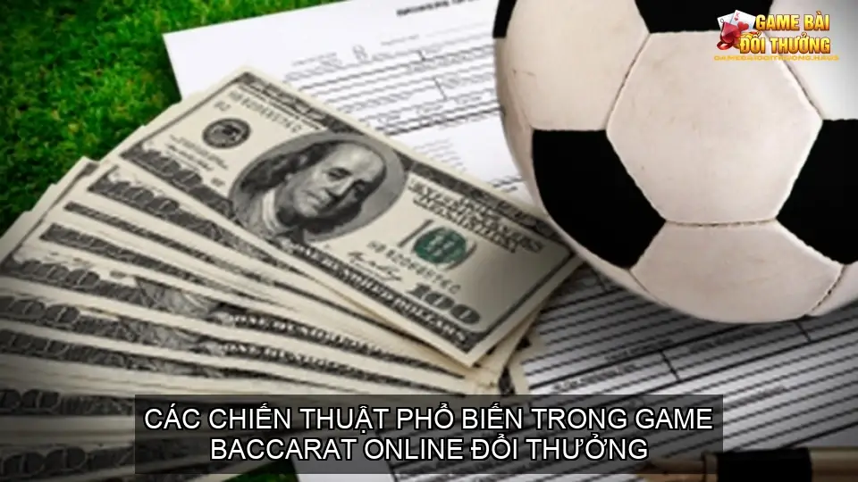 Game bài baccarat online đổi thưởng - Kiếm tiền dễ dàng 5 Các chiến thuật phổ biến trong game baccarat online đổi thưởng