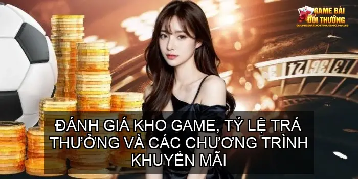 Tiêu Chí "Vàng" Đánh Giá Cổng Game Bài Uy Tín 4 Đánh Giá Kho Game, Tỷ lệ Trả Thưởng và Các Chương Trình Khuyến Mãi