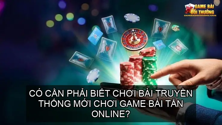 Trải nghiệm đỉnh cao cùng game bài tấn online 4 Có cần phải biết chơi bài truyền thống mới chơi game bài tấn online?